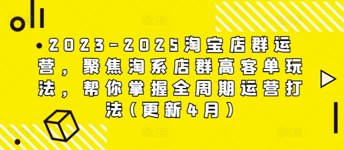 2023-2025淘宝店群运营，聚焦淘系店群高客单玩法，帮你掌握全周期运营打法(更新4月)-我爱自学网