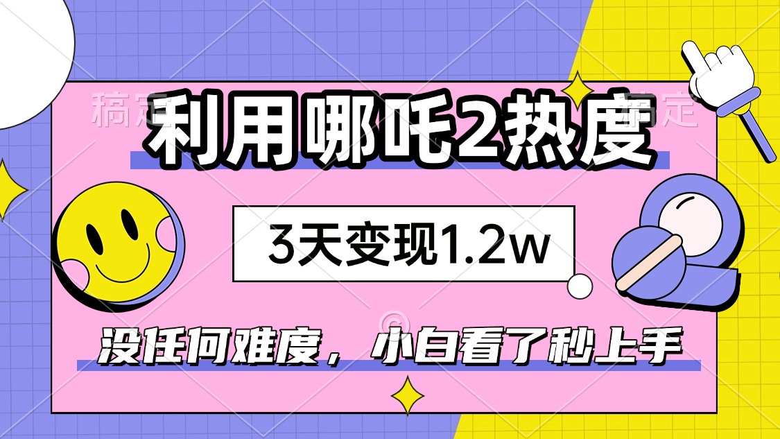 如何利用哪吒2爆火，3天赚1.2W，没有任何难度，小白看了秒学会，抓紧时…-我爱自学网