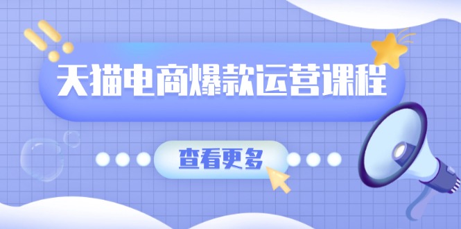 天猫电商爆款运营课程，爆款卖点提炼与流量实操，多套模型全面学习-我爱自学网
