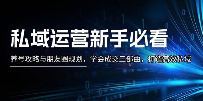 私域运营新手必看：养号攻略与朋友圈规划，学会成交三部曲，打造高效私域-我爱自学网