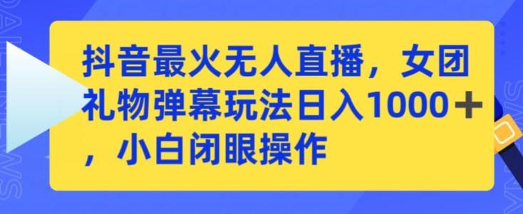抖音最火无人直播，女团礼物弹幕玩法，日赚一千＋，小白闭眼操作【揭秘】-我爱自学网