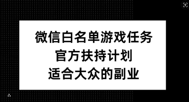 微信白名单游戏任务，官方扶持计划，适合大众的副业【揭秘】-我爱自学网