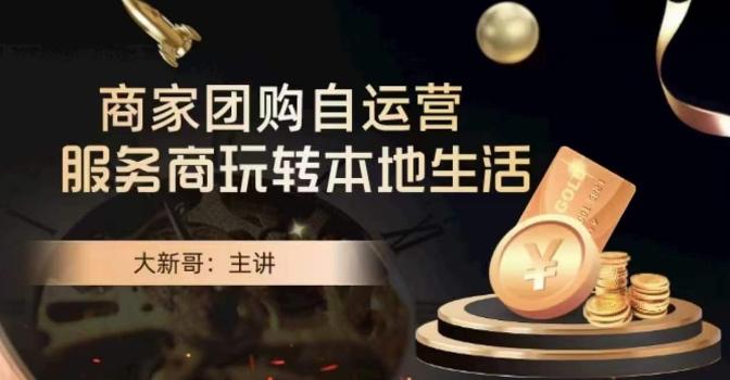 大新哥·商家团购自运营-玩转本地生活-我爱自学网