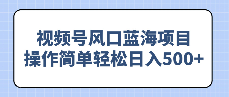 视频号风口蓝海项目，操作简单轻松日入500+-我爱自学网