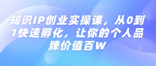 知识IP创业实操课，从0到1快速孵化，让你的个人品牌价值百W-我爱自学网