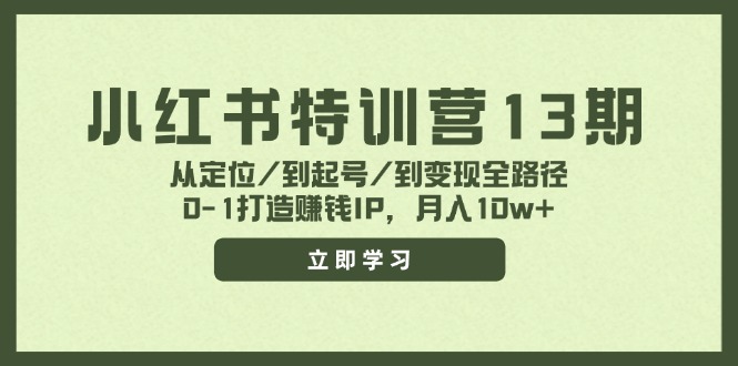 小红书特训营13期，从定位/到起号/到变现全路径，0-1打造赚钱IP，月入10w+-我爱自学网