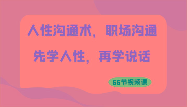 人性沟通术，职场沟通：先学人性，再学说话(66节视频课)-我爱自学网