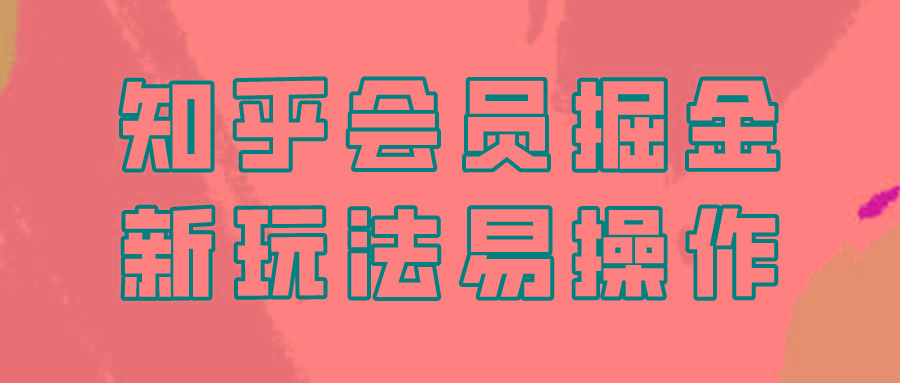 知乎会员掘金，新玩法易变现，新手也可日入300元！-我爱自学网