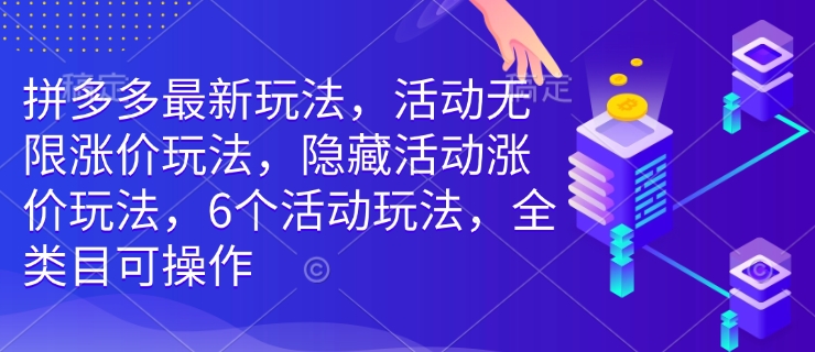 拼多多最新玩法，活动无限涨价玩法，隐藏活动涨价玩法，6个活动玩法，全类目可操作-我爱自学网