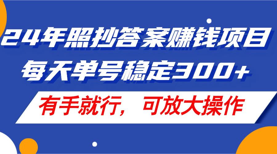 24年照抄答案赚钱项目，每天单号稳定300+，有手就行，可放大操作-我爱自学网