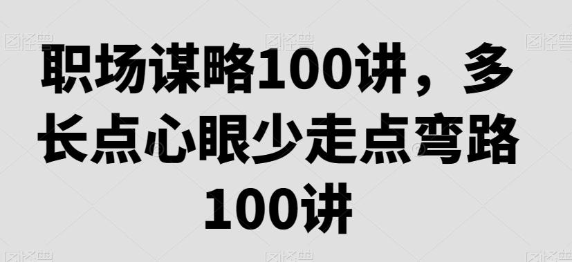 职场谋略100讲，多长点心眼少走点弯路-我爱自学网
