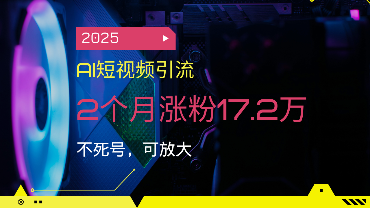2025AI短视频引流，2个月涨粉17.2万，不死号，可放大-我爱自学网