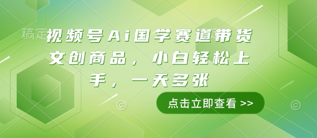 视频号Ai国学赛道带货文创商品，小白轻松上手，一天多张-我爱自学网
