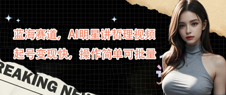 蓝海赛道，AI明星讲哲理视频，起号变现快，操作简单可批量【揭秘】-我爱自学网