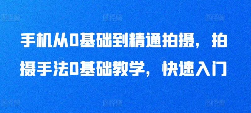 手机从0基础到精通拍摄，拍摄手法0基础教学，快速入门-我爱自学网