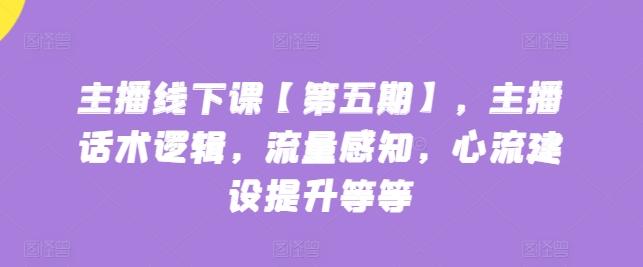 主播线下课【第五期】，主播话术逻辑，流量感知，心流建设提升等等-我爱自学网