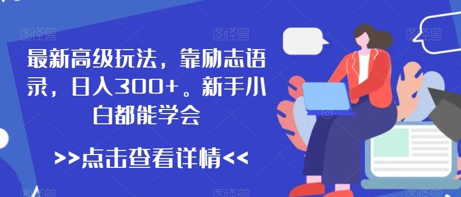 最新高级玩法，靠励志语录，日入300+，新手小白都能学会【揭秘】-我爱自学网
