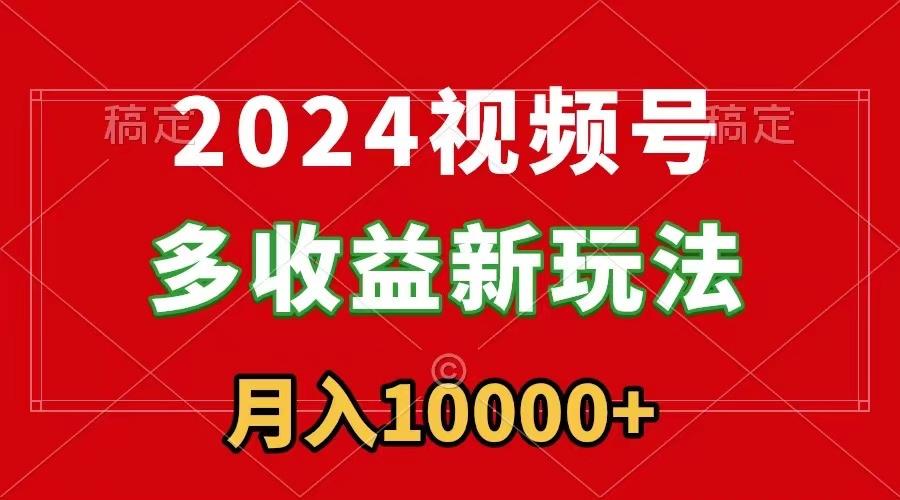 2024视频号多收益新玩法，每天5分钟，月入1w+，新手小白都能简单上手-我爱自学网