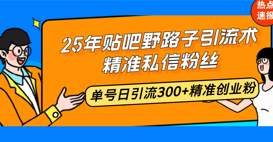25年贴吧野路子引流术，精准私信粉丝，单号日引流300+精准创业粉-我爱自学网