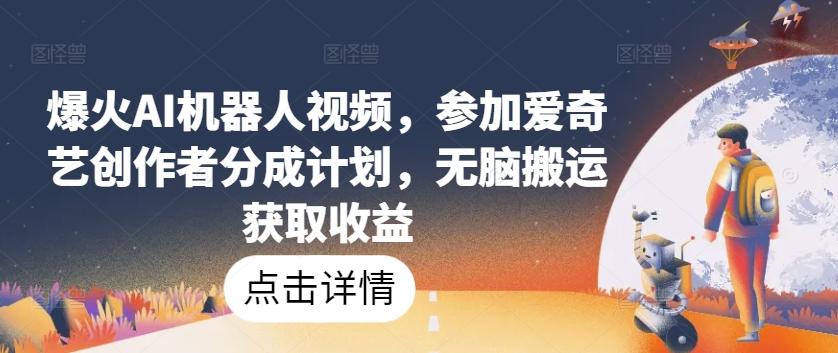 爆火AI机器人视频，参加爱奇艺创作者分成计划，无脑搬运获取收益【揭秘】-我爱自学网
