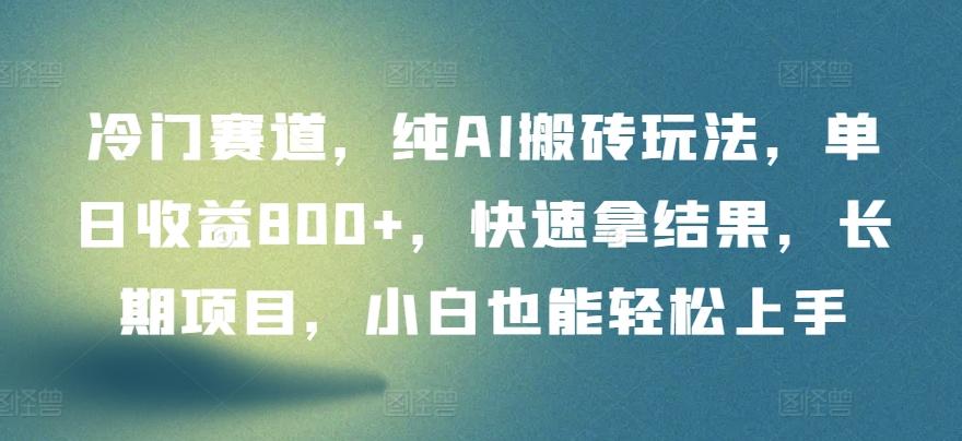 冷门赛道，纯AI搬砖玩法，单日收益800+，快速拿结果，长期项目，小白也能轻松上手【揭秘】-我爱自学网