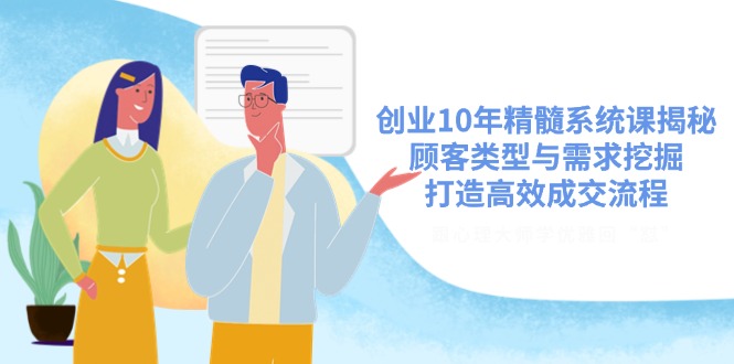 创业10年精髓系统课揭秘，顾客类型与需求挖掘，打造高效成交流程-我爱自学网