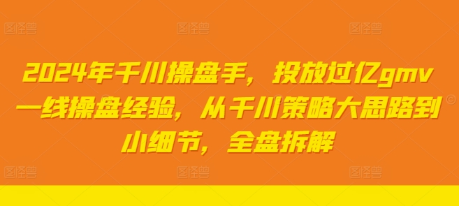 2024年千川操盘手，投放过亿gmv一线操盘经验，从千川策略大思路到小细节，全盘拆解-我爱自学网