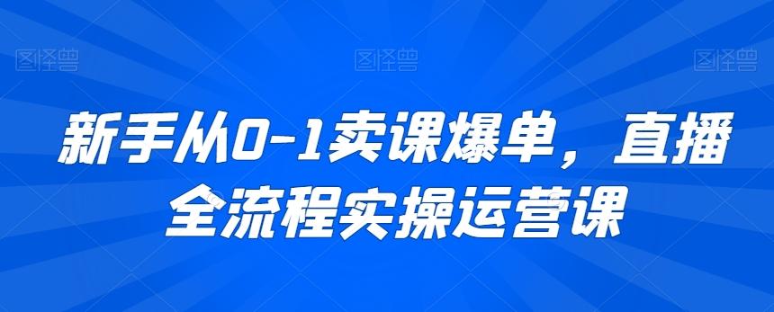 新手从0-1卖课爆单，直播全流程实操运营课-我爱自学网