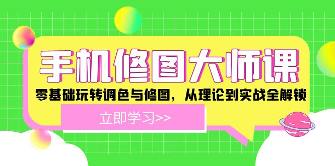 手机 修图大师课：零基础玩转调色与修图，从理论到实战全解锁-我爱自学网