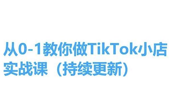 从0-1教你做TikTok小店实操课(持续更新)，手把手教你，简单易学-我爱自学网