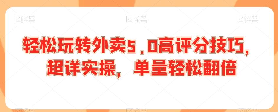 轻松玩转外卖5.0高评分技巧，超详实操，单量轻松翻倍-我爱自学网