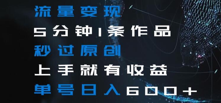流量变现5分钟1条作品秒过原创上手就有收益单号日入600+【揭秘】-我爱自学网
