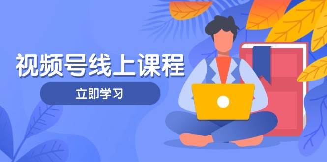 视频号实战课程，轻IP打造与运营技巧，掌握核心方法与策略-我爱自学网