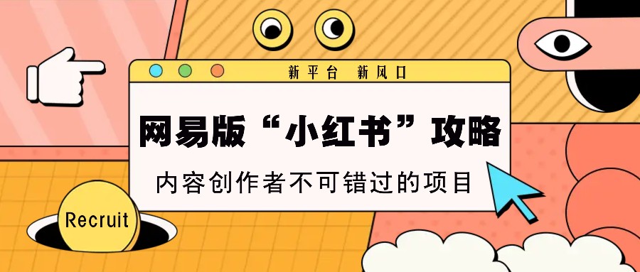网易版“小红书”攻略，新平台 新风口，内容创作者不可错过的项目-我爱自学网