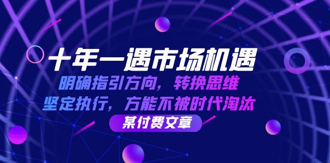 十年 一遇 市场机遇，明确指引方向，转换思维，坚定执行，方能不被时代…-我爱自学网