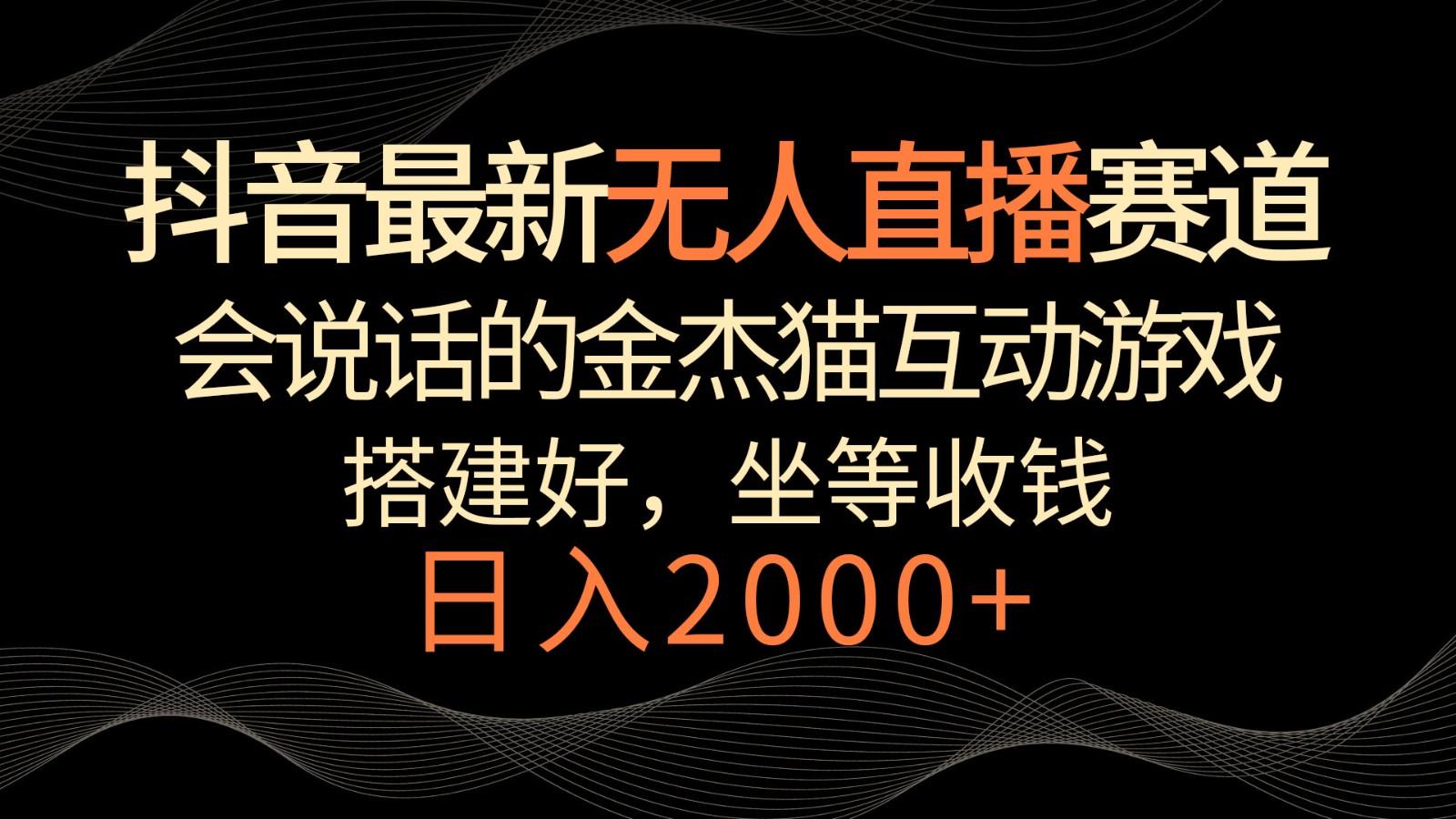抖音最新无人直播赛道，日入2000+，会说话的金杰猫互动小游戏，礼物收不停-我爱自学网