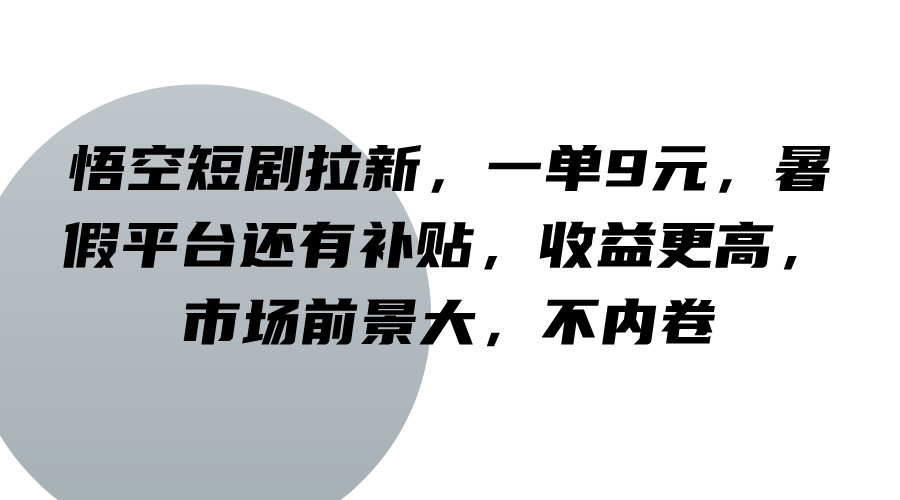 悟空短剧拉新，一单9元，暑假平台还有补贴，收益更高，市场前景大，不内卷-我爱自学网