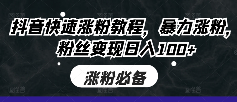 抖音快速涨粉教程，暴力涨粉，粉丝变现日入100+-我爱自学网