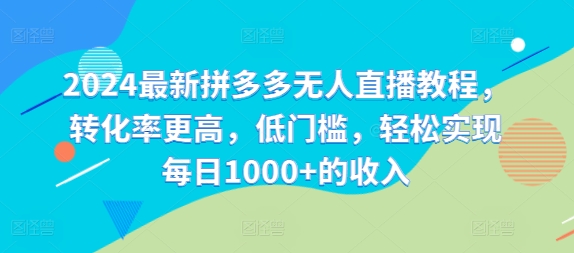 2024最新拼多多无人直播教程，转化率更高，低门槛，轻松实现每日1000+的收入-我爱自学网