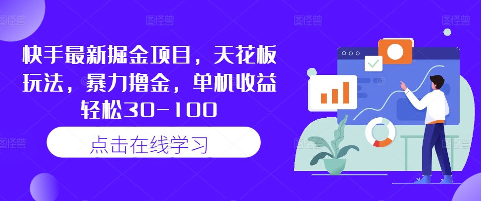 快手最新掘金项目，天花板玩法，暴力撸金，单机收益轻松30-100-我爱自学网