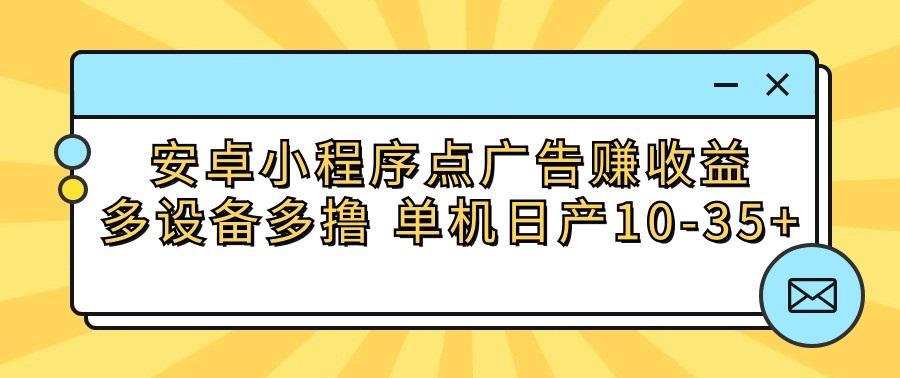 安卓小程序点广告赚收益，多设备多撸 单机日产10-35+-我爱自学网