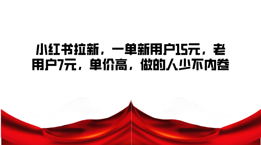 小红书拉新，一单新用户15元，老用户7元，单价高，做的人少不内卷-我爱自学网