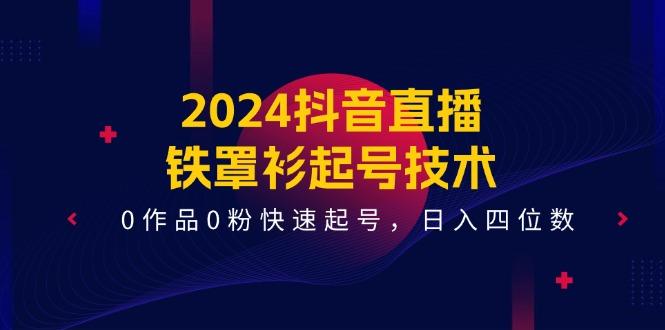 2024抖音直播-铁罩衫起号技术，0作品0粉快速起号，日入四位数(14节课-我爱自学网