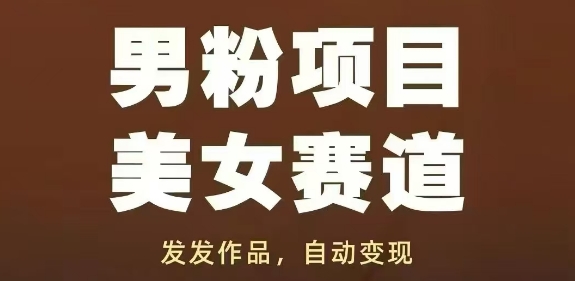 男粉项目美女赛道，发发作品，轻松获流自动变现-我爱自学网