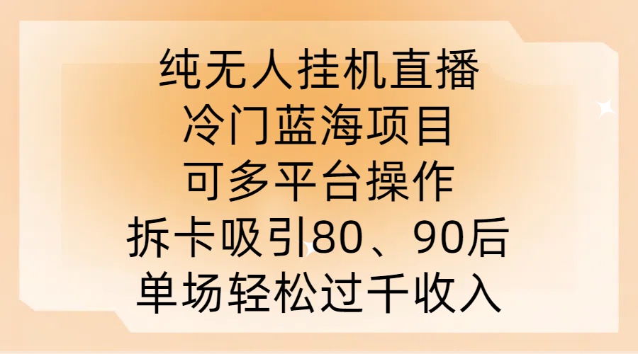 纯无人挂JI直播，冷门蓝海项目，可多平台操作，拆卡吸引80、90后，单场轻松过千收入【揭秘】-我爱自学网