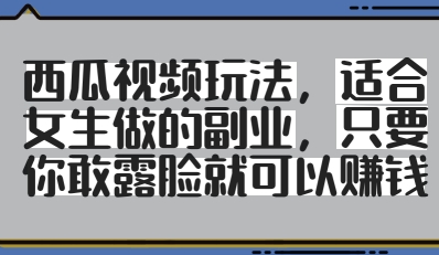 西瓜视频玩法，适合女生做的副业，只要你敢露脸就有收益-我爱自学网