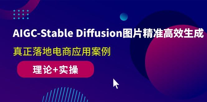 AIGC-Stable Diffusion图片精准高效生成 真正落地电商应用案例(理论+实操-我爱自学网