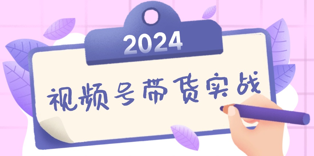 2024视频号最新带货实战课：无人直播/书单号卖货/个人IP口播 (附资料素材-我爱自学网