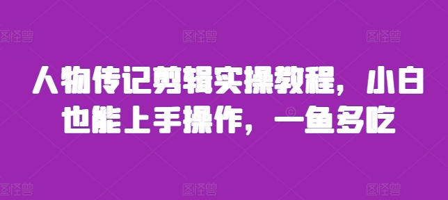 人物传记剪辑实操教程，小白也能上手操作，一鱼多吃-我爱自学网