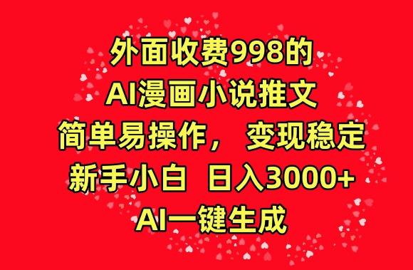 外面收费998的AI漫画小说推文，简单易操作，变现稳定，新手小白日入3000+，AI一键生成【揭秘】-我爱自学网